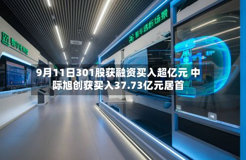 9月11日301股获融资买入超亿元 中际旭创获买入37.73亿元居首-第2张图片