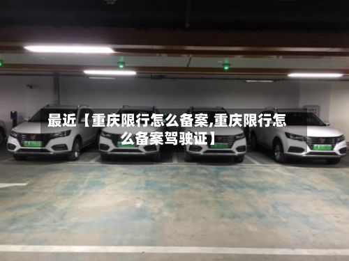 最近【重庆限行怎么备案,重庆限行怎么备案驾驶证】