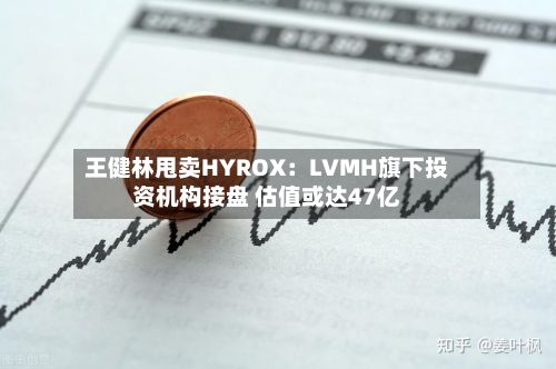 王健林甩卖HYROX：LVMH旗下投资机构接盘 估值或达47亿-第2张图片