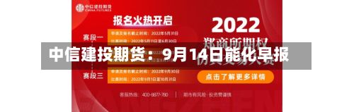 中信建投期货：9月14日能化早报-第1张图片