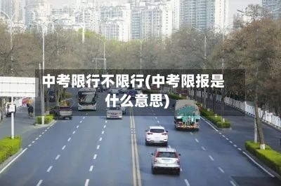 中考限行不限行(中考限报是什么意思)
