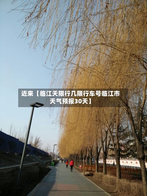 近来【临江天限行几限行车号临江市天气预报30天】