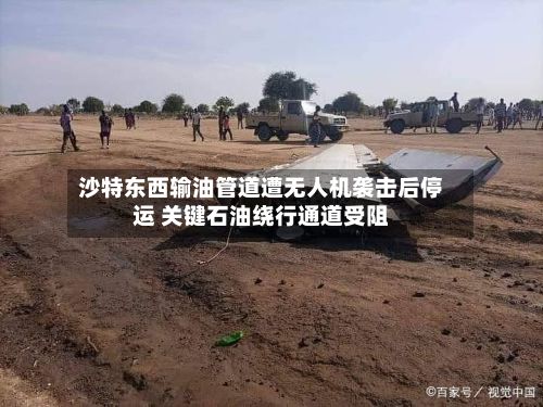 沙特东西输油管道遭无人机袭击后停运 关键石油绕行通道受阻-第3张图片