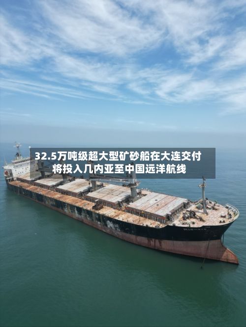 32.5万吨级超大型矿砂船在大连交付 将投入几内亚至中国远洋航线