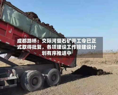 成都路桥：交际河萤石矿开工令已正式取得批复，各项建设工作按建设计划有序推进中-第3张图片