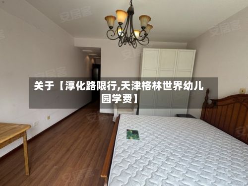 关于【淳化路限行,天津格林世界幼儿园学费】