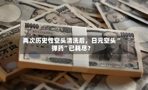 两次历史性空头清洗后，日元空头“弹药”已耗尽？