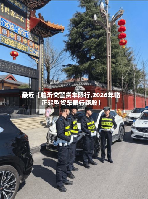 最近【临沂交警货车限行,2026年临沂轻型货车限行路殷】-第3张图片