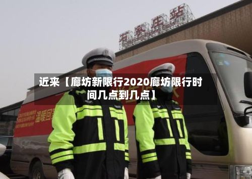 近来【廊坊新限行2020廊坊限行时间几点到几点】