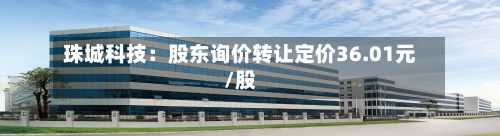 珠城科技:股东询价转让定价36.01元/股-第2张图片