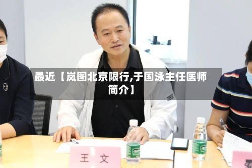 最近【岚图北京限行,于国泳主任医师简介】