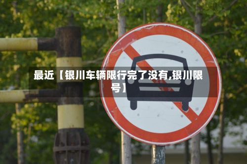 最近【银川车辆限行完了没有,银川限号】-第2张图片