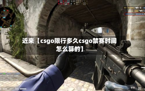 近来【csgo限行多久csgo禁赛时间怎么算的】