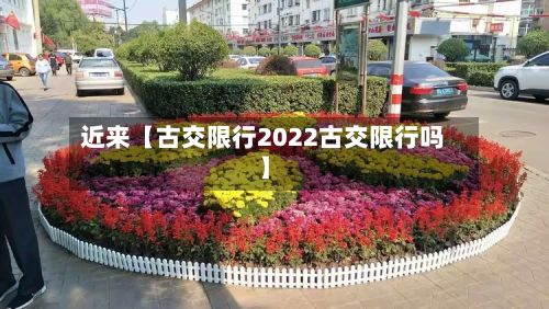 近来【古交限行2022古交限行吗】-第3张图片