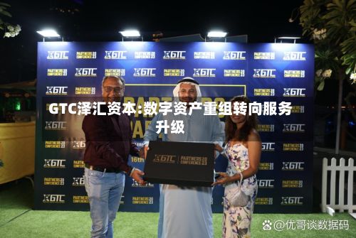 GTC泽汇资本:数字资产重组转向服务升级-第1张图片