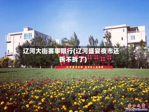 辽河大街赛事限行(辽河盛宴夜市还拆不拆了)