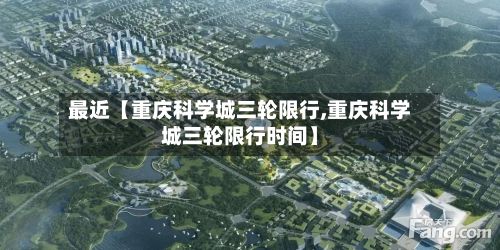 最近【重庆科学城三轮限行,重庆科学城三轮限行时间】