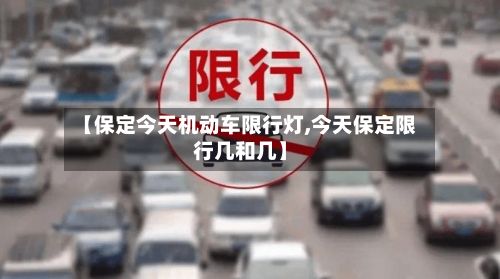 【保定今天机动车限行灯,今天保定限行几和几】