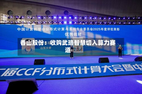 香山股份:收购武珞智慧切入算力赛道