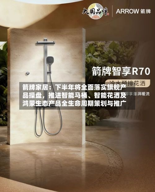 箭牌家居：下半年将全面落实旗舰产品操盘，推进智能马桶	、智能花洒及鸿蒙生态产品全生命周期策划与推广-第2张图片