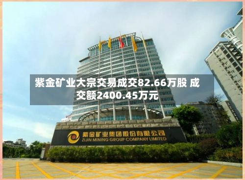 紫金矿业大宗交易成交82.66万股 成交额2400.45万元