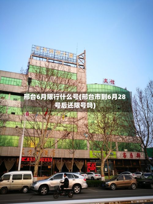 邢台6月限行什么号(邢台市到6月28号后还限号吗)-第2张图片