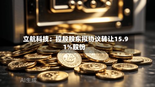 立航科技:控股股东拟协议转让15.91%股份-第2张图片