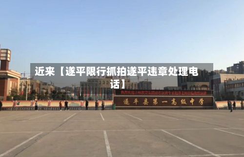 近来【遂平限行抓拍遂平违章处理电话】