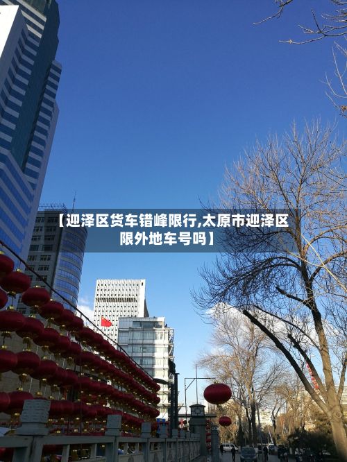 【迎泽区货车错峰限行,太原市迎泽区限外地车号吗】