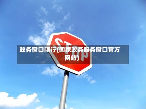 政务窗口限行(国家政务服务窗口官方网站)-第2张图片