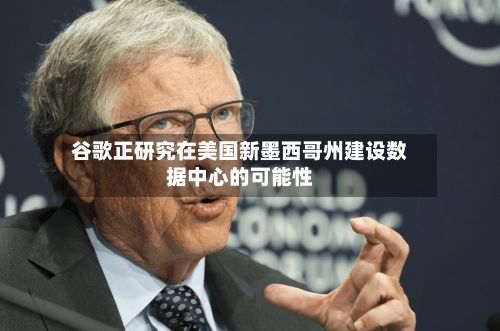 谷歌正研究在美国新墨西哥州建设数据中心的可能性-第2张图片