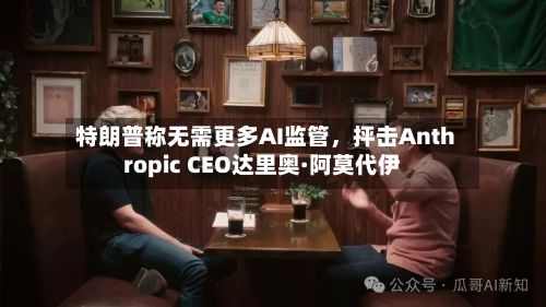 特朗普称无需更多AI监管，抨击Anthropic CEO达里奥·阿莫代伊-第3张图片