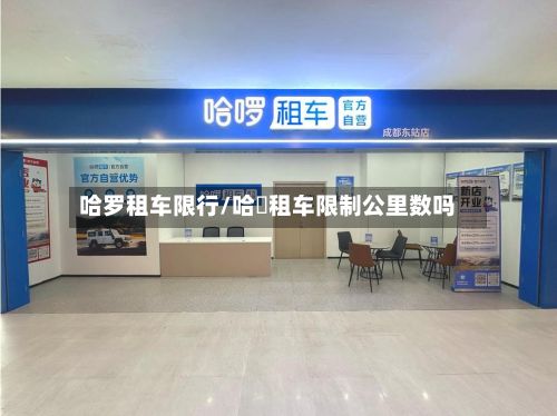 哈罗租车限行/哈啰租车限制公里数吗-第3张图片