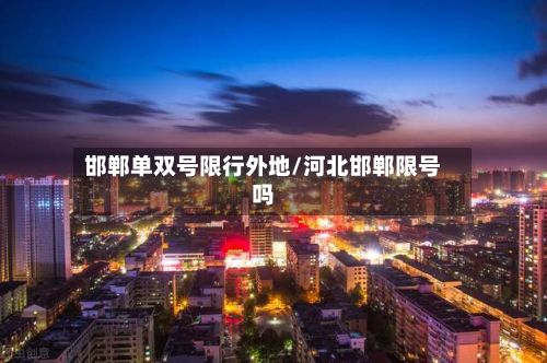 邯郸单双号限行外地/河北邯郸限号吗-第2张图片