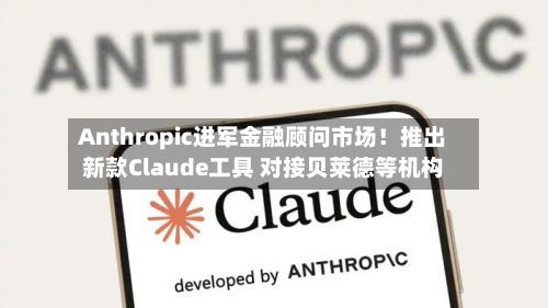 Anthropic进军金融顾问市场!推出新款Claude工具 对接贝莱德等机构-第2张图片