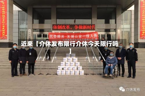 近来【介休发布限行介休今天限行吗】