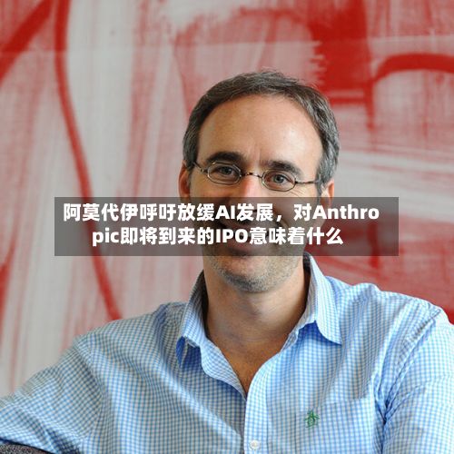 阿莫代伊呼吁放缓AI发展，对Anthropic即将到来的IPO意味着什么-第2张图片
