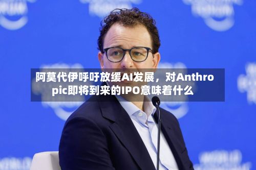 阿莫代伊呼吁放缓AI发展，对Anthropic即将到来的IPO意味着什么-第3张图片