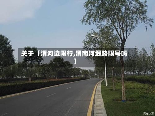 关于【渭河边限行,渭南河堤路限号吗】