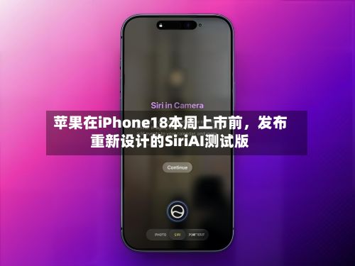 苹果在iPhone18本周上市前，发布重新设计的SiriAI测试版-第2张图片
