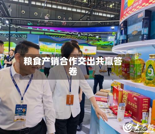 粮食产销合作交出共赢答卷
