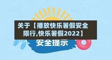 关于【播放快乐暑假安全限行,快乐暑假2022】