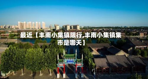 最近【丰南小集镇限行,丰南小集镇集市是哪天】-第2张图片