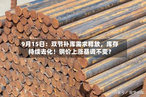 9月15日：双节补库需求释放	，库存持续去化！钢价上涨基调不变？-第1张图片