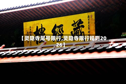 【灵隐寺尾号限行,灵隐寺限行规则2026】
