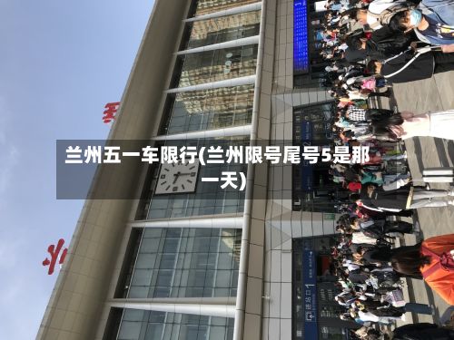 兰州五一车限行(兰州限号尾号5是那一天)-第2张图片