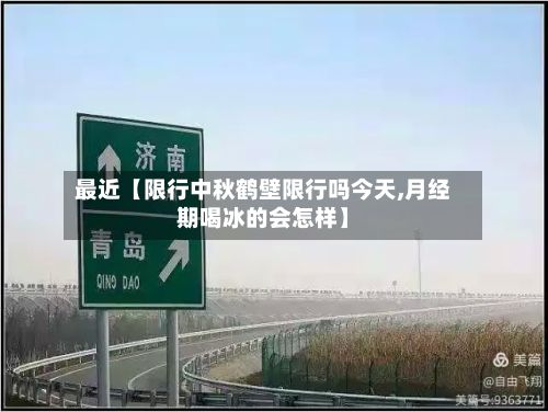 最近【限行中秋鹤壁限行吗今天,月经期喝冰的会怎样】