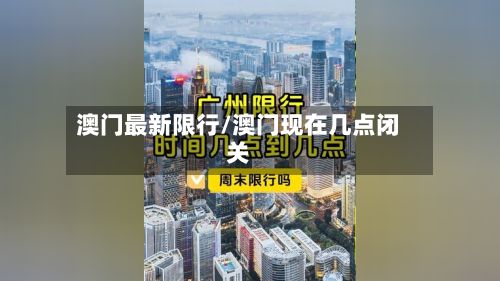 澳门最新限行/澳门现在几点闭关-第3张图片