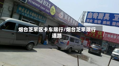 烟台芝罘区卡车限行/烟台芝罘限行道路