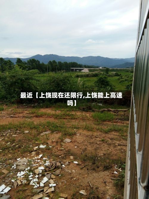 最近【上饶现在还限行,上饶能上高速吗】